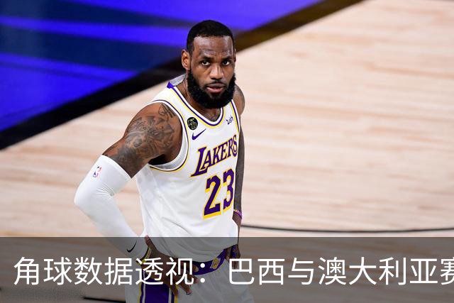 角球数据透视:巴西与澳大利亚赛场表现分析